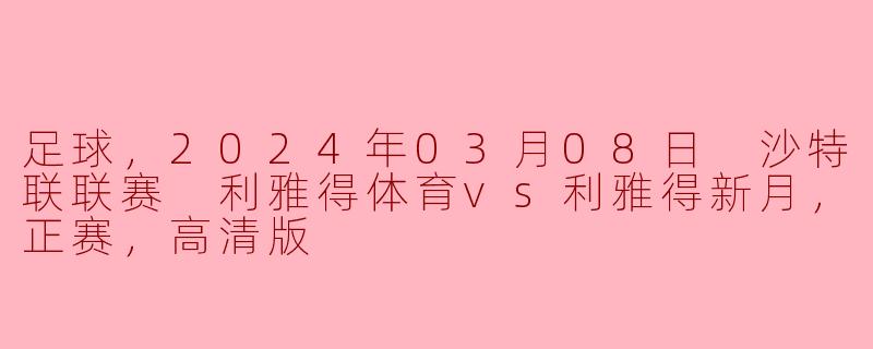 足球，2024年03月08日 沙特联联赛 利雅得体育vs利雅得新月，正赛，高清版